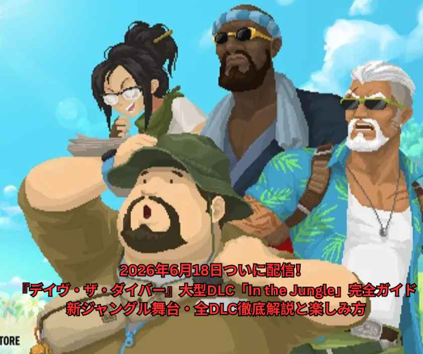 2026年6月18日ついに配信！ 『デイヴ・ザ・ダイバー』大型DLC「In the Jungle」完全ガイド｜新ジャングル舞台・全DLC徹底解説と楽しみ方