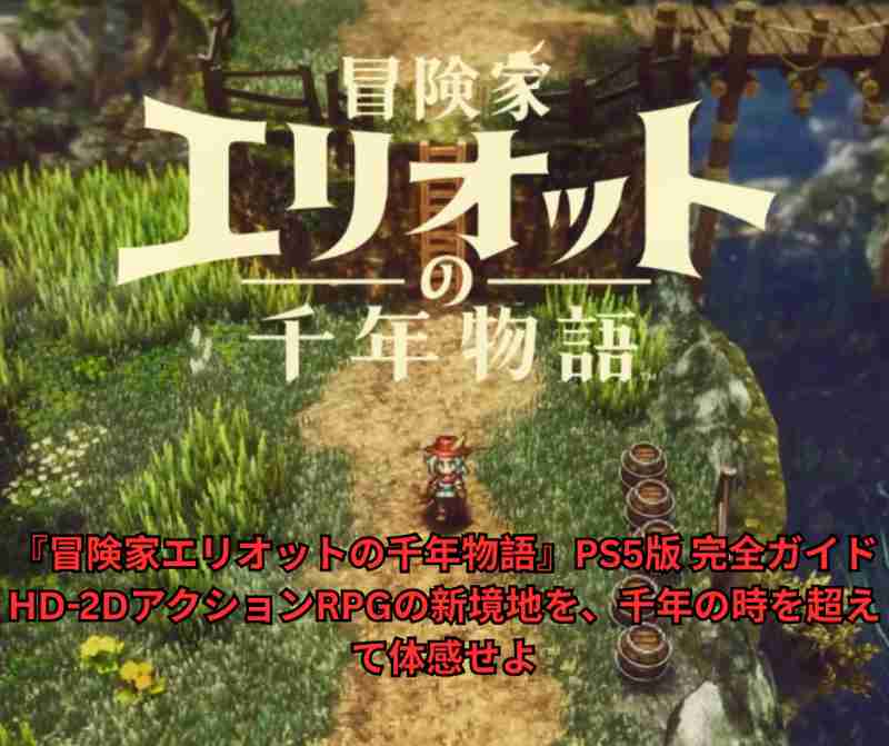 『冒険家エリオットの千年物語』PS5版 完全ガイド HD 2DアクションRPGの新境地を、千年の時を超えて体感せよ