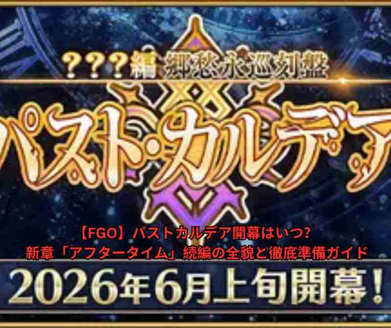 【FGO】パストカルデア開幕はいつ？ 新章「アフタータイム」続編の全貌と徹底準備ガイド