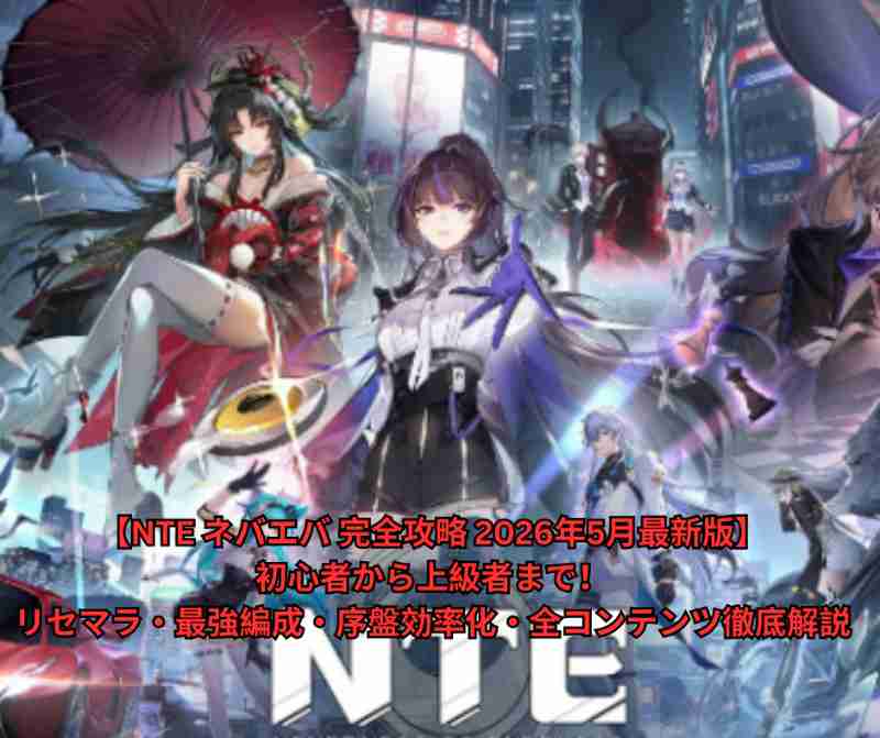 【NTE ネバエバ 完全攻略 2026年5月最新版】初心者から上級者まで！リセマラ・最強編成・序盤効率化・全コンテンツ徹底解説