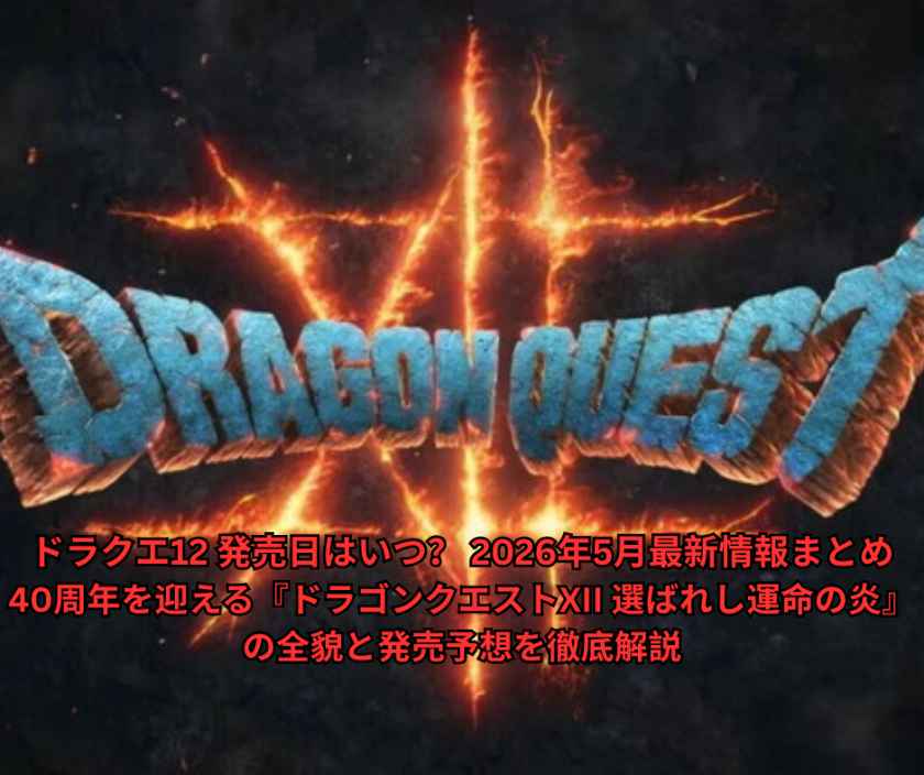 ドラクエ12 発売日はいつ？ 2026年5月最新情報まとめ｜40周年を迎える『ドラゴンクエストXII 選ばれし運命の炎』の全貌と発売予想を徹底解説