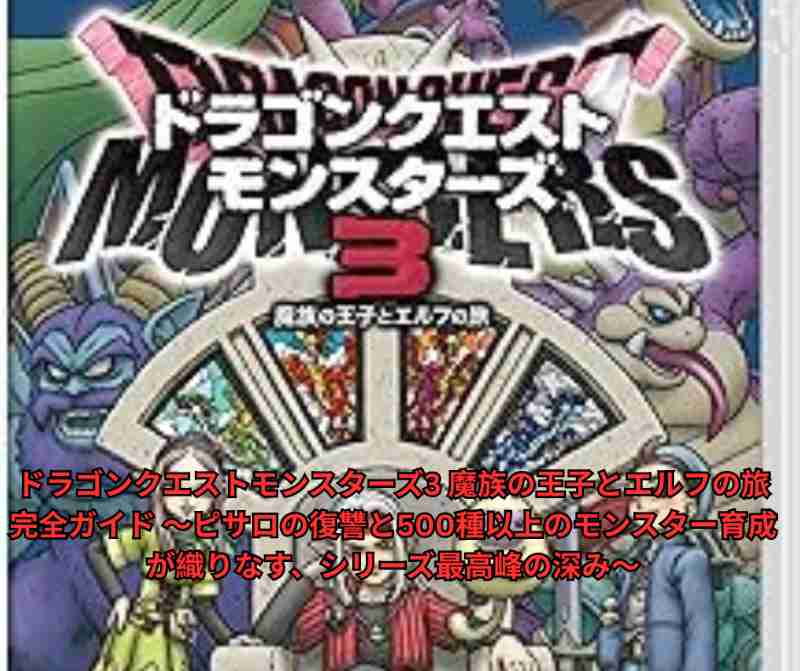 ドラゴンクエストモンスターズ3 魔族の王子とエルフの旅 完全ガイド 〜ピサロの復讐と500種以上のモンスター育成が織りなす、シリーズ最高峰の深み〜