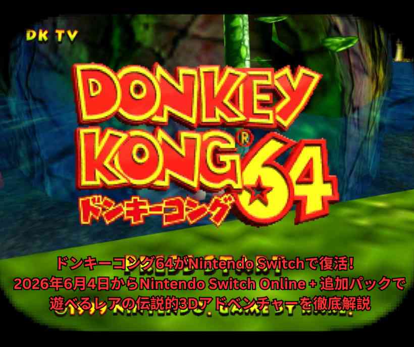 ドンキーコング64がNintendo Switchで復活！ 2026年6月4日からNintendo Switch Online + 追加パックで遊べるレアの伝説的3Dアドベンチャーを徹底解説