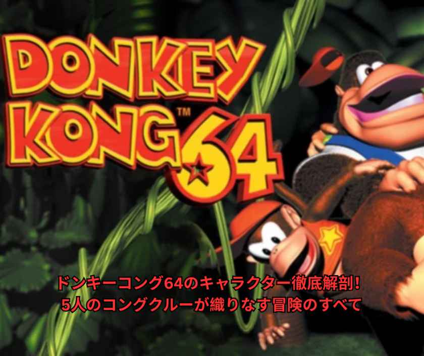 ドンキーコング64のキャラクター徹底解剖！5人のコングクルーが織りなす冒険のすべて