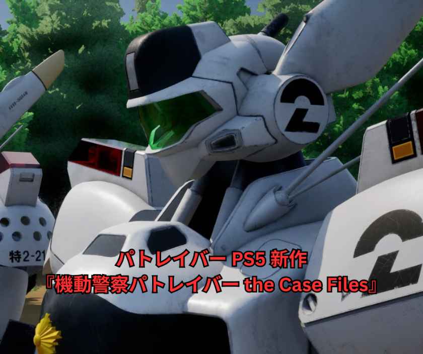 パトレイバー PS5 新作『機動警察パトレイバー the Case Files』完全ガイド｜名シーンを3Dアクションで追体験できる2026年夏発売の魅力・予約情報・ゲーム内容を徹底解説