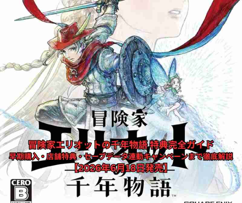 冒険家エリオットの千年物語 特典完全ガイド｜早期購入・店舗特典・セーブデータ連動キャンペーンまで徹底解説【2026年6月18日発売】