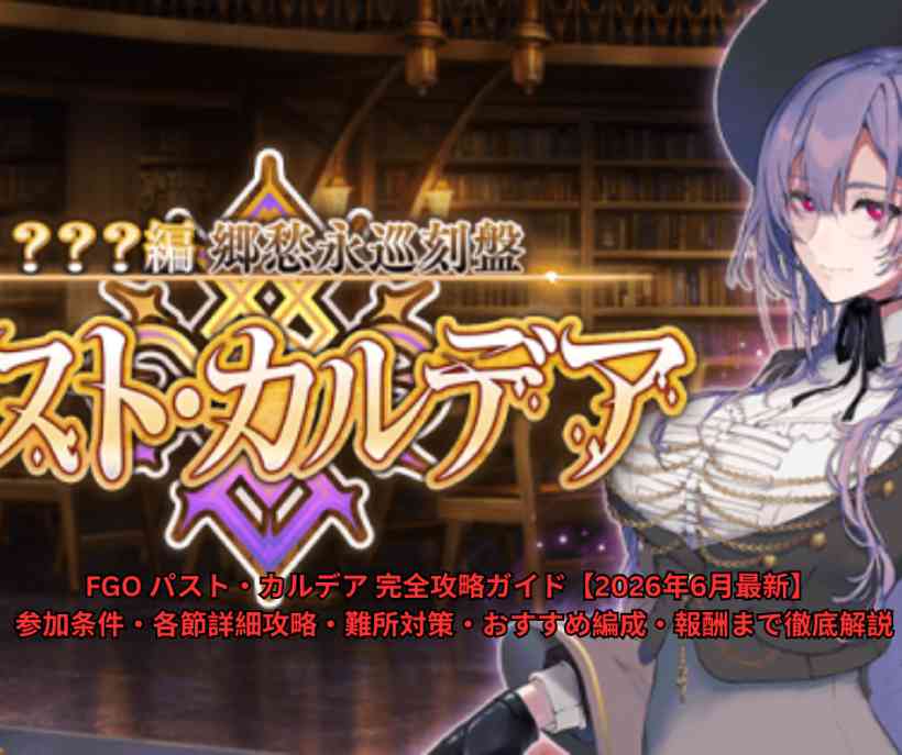 FGO パスト・カルデア 完全攻略ガイド【2026年6月最新】 参加条件・各節詳細攻略・難所対策・おすすめ編成・報酬まで徹底解説