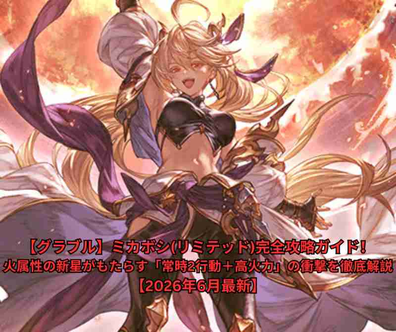 【グラブル】ミカボシ(リミテッド)完全攻略ガイド！火属性の新星がもたらす「常時2行動＋高火力」の衝撃を徹底解説【2026年6月最新】