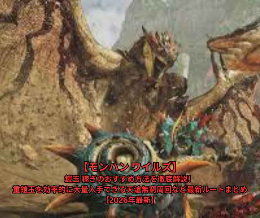 【モンハン ワイルズ】鎧玉 稼ぎのおすすめ方法を徹底解説！重鎧玉を効率的に大量入手できる天滄無窮周回など最新ルートまとめ【2026年最新】