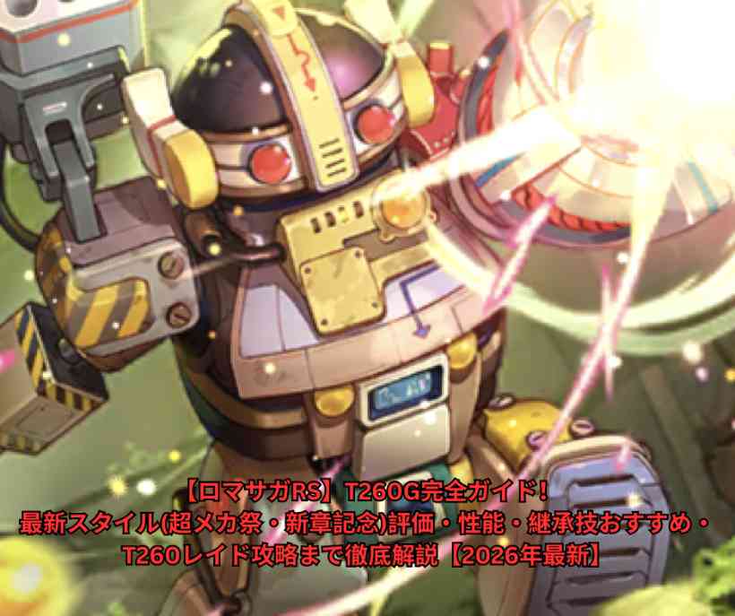 【ロマサガRS】T260G完全ガイド！最新スタイル(超メカ祭・新章記念)評価・性能・継承技おすすめ・T260レイド攻略まで徹底解説【2026年最新】