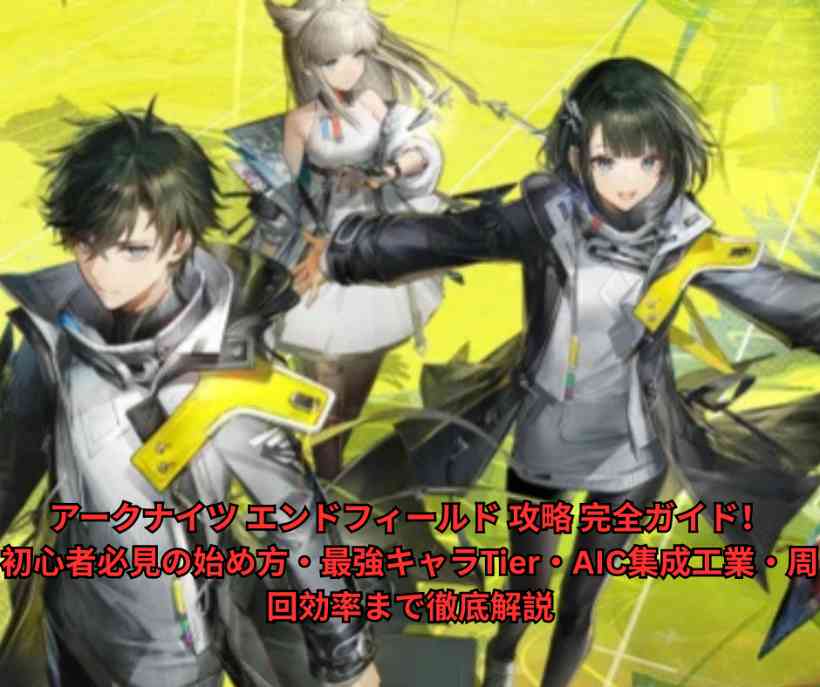アークナイツ エンドフィールド 攻略 完全ガイド！2026年最新版｜初心者必見の始め方・最強キャラTier・AIC集成工業・周回効率まで徹底解説