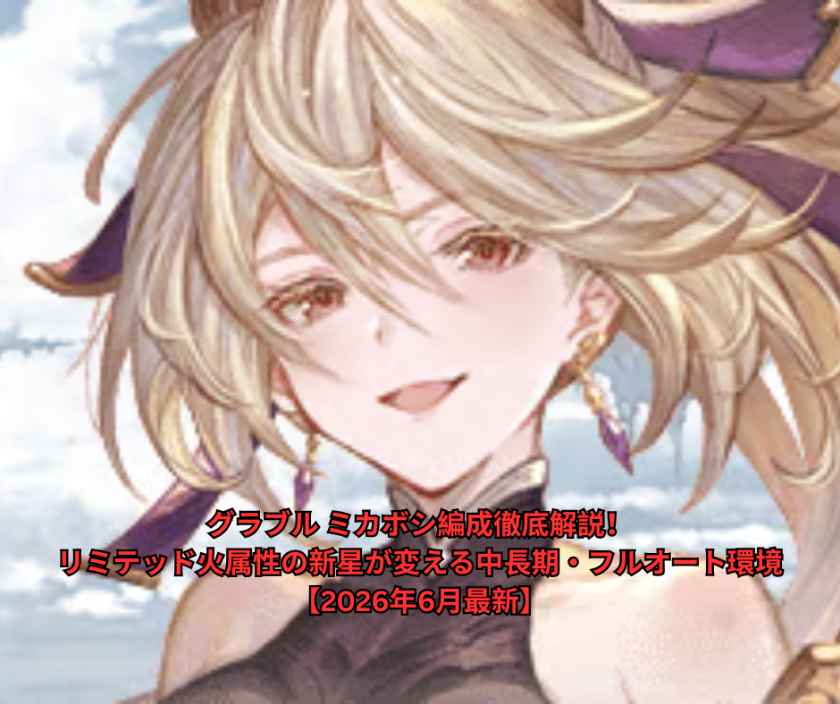 グラブル ミカボシ編成徹底解説！リミテッド火属性の新星が変える中長期・フルオート環境【2026年6月最新】