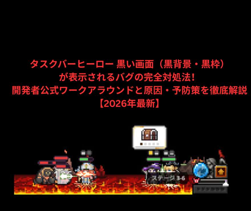 タスクバーヒーロー 黒い画面（黒背景・黒枠）が表示されるバグの完全対処法！開発者公式ワークアラウンドと原因・予防策を徹底解説【2026年最新】