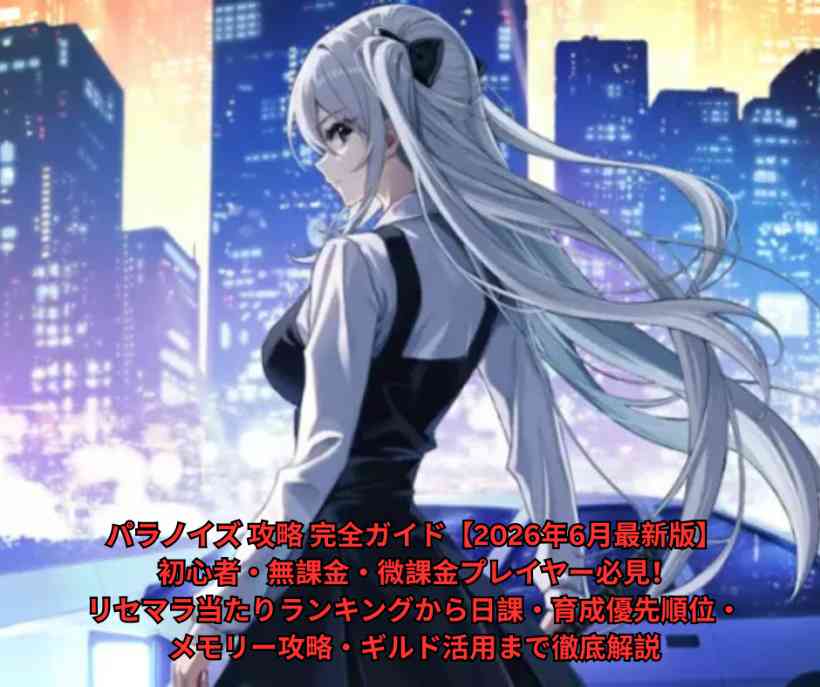 パラノイズ 攻略 完全ガイド【2026年6月最新版】 初心者・無課金・微課金プレイヤー必見！リセマラ当たりランキングから日課・育成優先順位・メモリー攻略・ギルド活用まで徹底解説