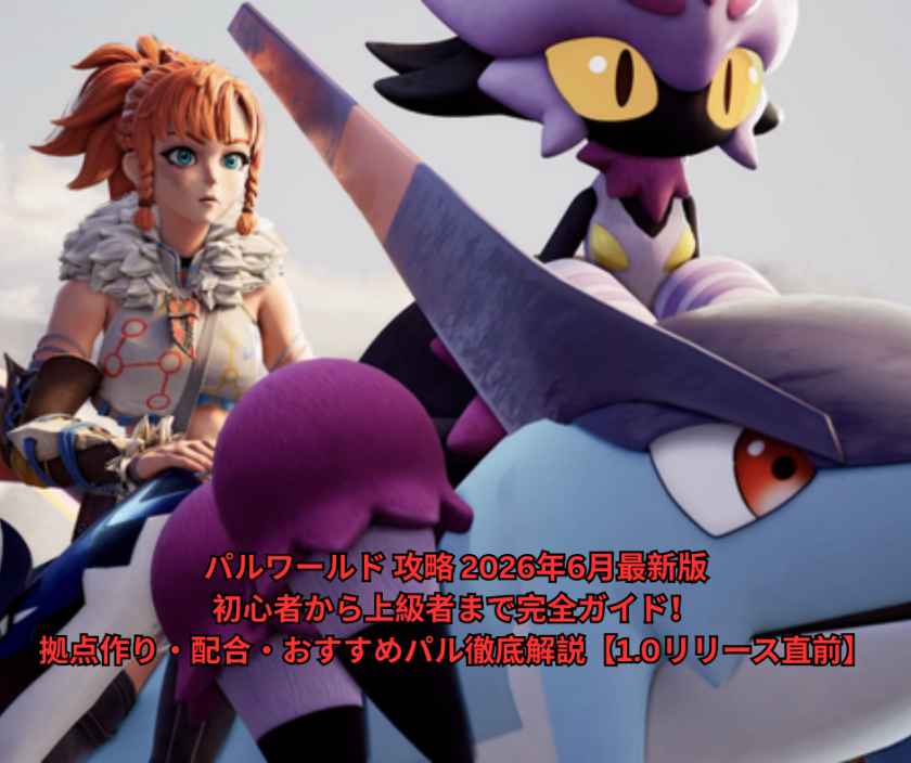 パルワールド 攻略 2026年6月最新版｜初心者から上級者まで完全ガイド！拠点作り・配合・おすすめパル徹底解説【10リリース直前】