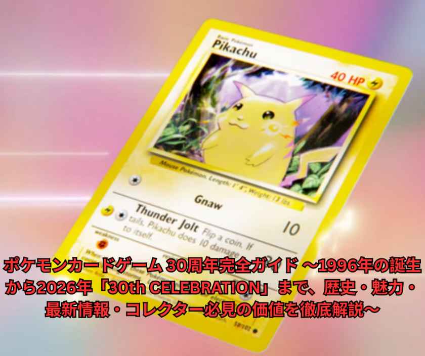 ポケモンカードゲーム 30周年完全ガイド ～1996年の誕生から2026年「30th CELEBRATION」まで、歴史・魅力・最新情報・コレクター必見の価値を徹底解説～