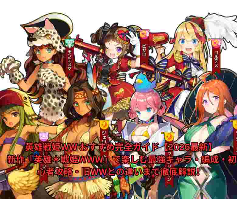 英雄戦姫WW おすすめ完全ガイド【2026最新】 新作『英雄＊戦姫WWW』で楽しむ最強キャラ・編成・初心者攻略・旧WWとの違いまで徹底解説！