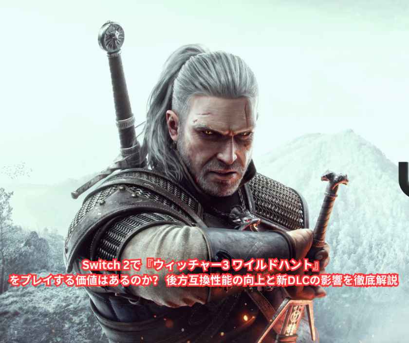 Switch 2で『ウィッチャー3 ワイルドハント』をプレイする価値はあるのか？ 後方互換性能の向上と新DLCの影響を徹底解説