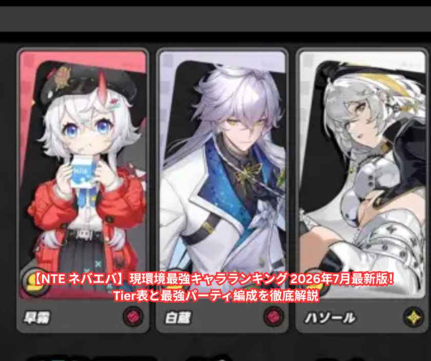 【NTE ネバエバ】現環境最強キャラランキング 2026年7月最新版！ Tier表と最強パーティ編成を徹底解説