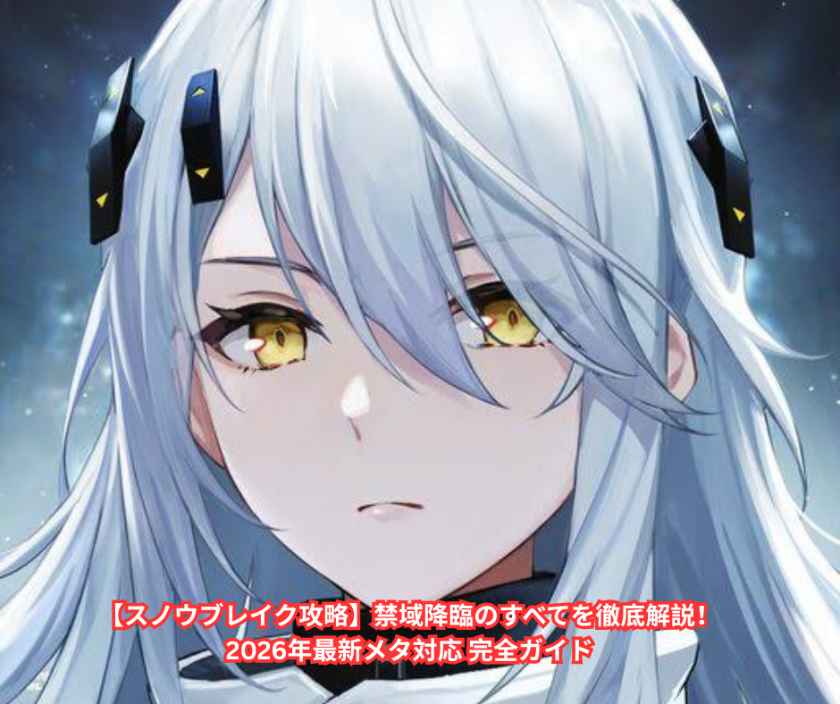 【スノウブレイク攻略】禁域降臨のすべてを徹底解説！2026年最新メタ対応 完全ガイド