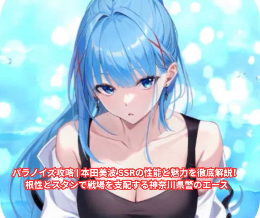 パラノイズ攻略 本田美波 SSRの性能と魅力を徹底解説！根性とスタンで戦場を支配する神奈川県警のエース