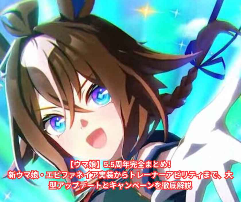 【ウマ娘】55周年完全まとめ！新ウマ娘・エピファネイア実装からトレーナーアビリティまで、大型アップデートとキャンペーンを徹底解説